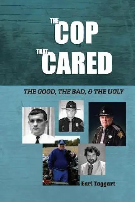 The Cop That Cared: The Good, The Bad, & The Ugly by Earl Taggart