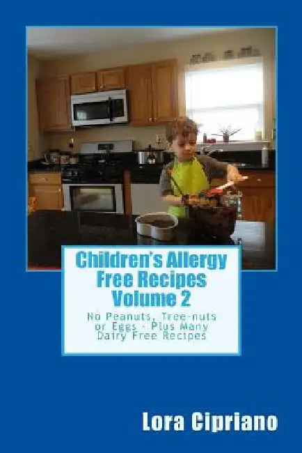 Children's Allergy Free Recipes Volume 2: No Peanuts, Tree-Nuts or Eggs-Plus Many Dairy Free Recipes by Lora Cipriano