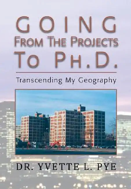 GOING From The Projects to PhD: Transcending My Geography by Yvette Lashone Pye