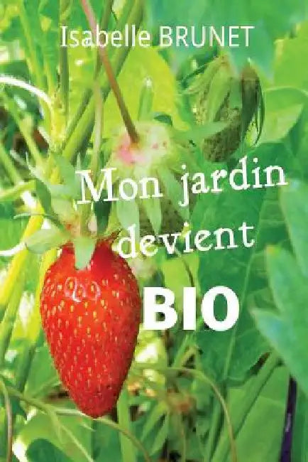 Mon jardin devient bio: comment passer d'un jardinage conventionnel à un jardinage biologique ? by Brunet, Isabelle