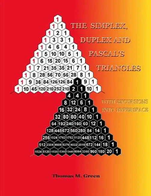 The Simplex, Duplex and Pascal's Triangles: Relatives of Pascal's Triangle, with Excursions Into Hy by Green, Thomas M.