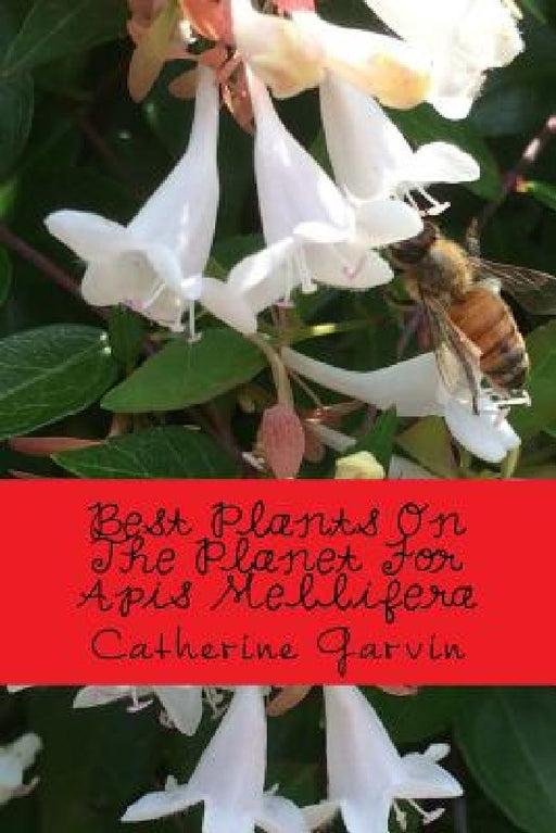 Best Plants On The Planet For Apis Mellifera: Best Plants On The Planet For Year-Round Honeybee Habitats by Catherine a. Garvin