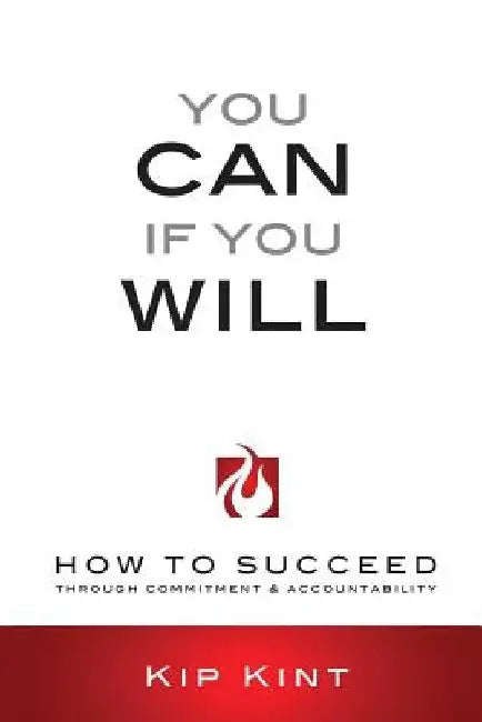 You Can If You Will: How to Succeed Through Commitment & Accountability by Kip Kint