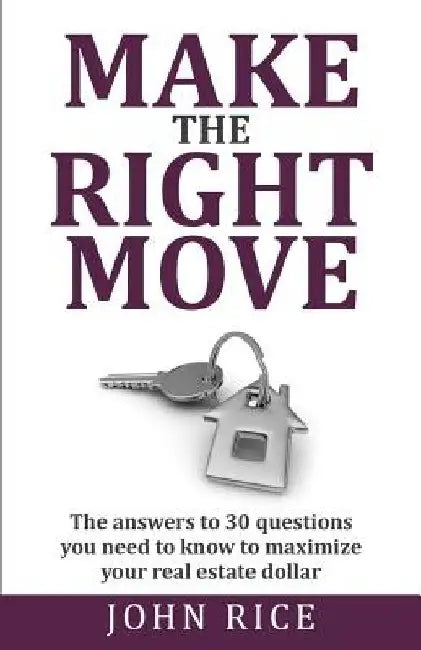Make the Right Move: The answers to 30 questions you need to know to maximize your real estate dollar by John Rice