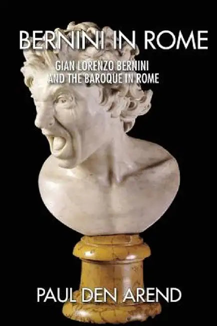 Bernini in Rome: Gian Lorenzo Bernini and the Baroque in Rome by Den Arend, Paul