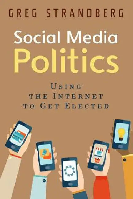 Social Media Politics: Using the Internet to Get Elected by Greg Strandberg