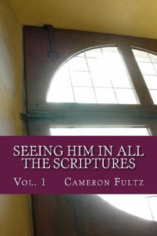 Seeing Him In All The Scriptures: The Jesus Pictures Devotionals - Vol. 1 by Cameron Fultz