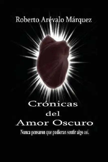 Cronicas del amor oscuro: Nunca pensaron que pudieran sentir algo así by Roberto Arevalo Marquez