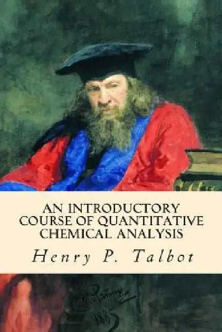 An Introductory Course of Quantitative Chemical Analysis by Henry P. Talbot