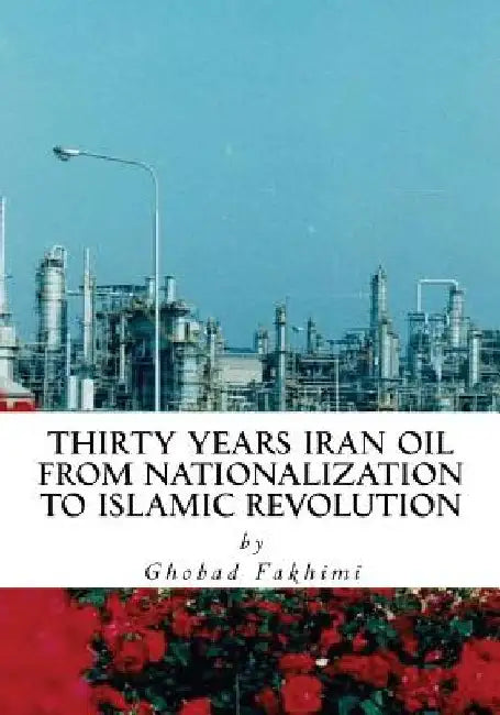 Thirty Years Iran Oil: From Nationalization To Islamic Revolution by Ghobad Fakhimi