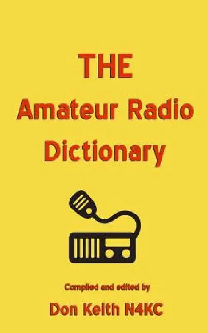 THE Amateur Radio Dictionary: The most complete glossary of Ham Radio terms ever compiled by Don Keith