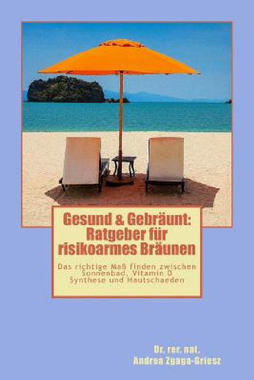 Gesund & Gebräunt: Ratgeber für risikoarmes Bräunen: Das richtige Maß finden zwischen Sonnenbad, Vitamin D Synthese und Hautschäden by Rer Nat Andrea Zgaga-Griesz