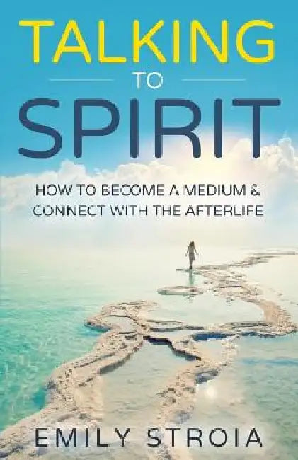 Talking to Spirit: How to Become a Medium & Connect with the Afterlife by Emily Stroia