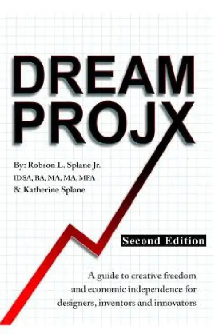 Dream ProjX Second Edition: A Guide to Creative Freedom and Economic Independence for Designers, Inventors, and Innovators by Katherine Splane