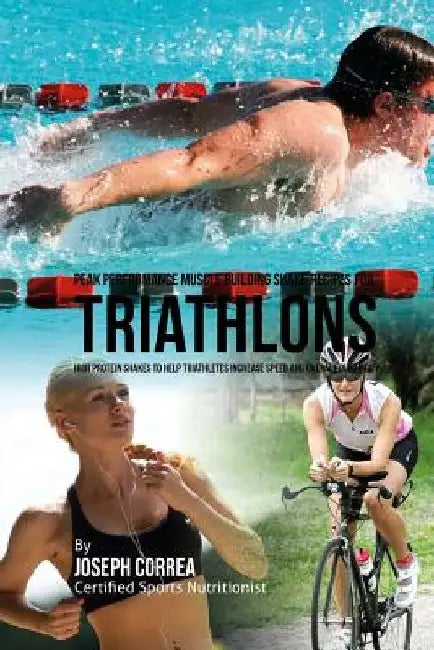 Peak Performance Muscle Building Shake Recipes for Triathlons: High Protein Shakes to Help Triathletes Increase Speed and Overall Durability by Correa (Certified Sports Nutritionist)