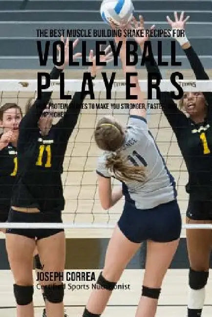 The Best Muscle Building Shake Recipes for Volleyball Players: High Protein Shakes to Make You Stronger, Faster, and Jump Higher by Correa (Certified Sports Nutritionist)