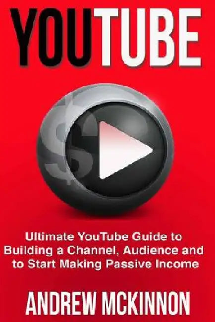 YouTube: Ultimate YouTube Guide To Building A Channel, Audience And To Start Mak by Andrew McKinnon