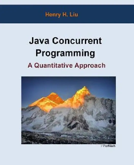 Java Concurrent Programming: A Quantitative Approach by Henry H. Liu