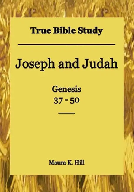 True Bible Study - Joseph and Judah Genesis 37-50 by Maura K. Hill