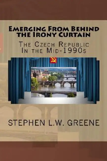 Emerging From Behind the Irony Curtain: The Czech Republic in the Mid-1990s by Stephen L. W. Greene