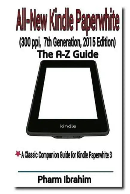All-New Kindle Paperwhite (300 Ppi, 7th Generation, 2015 Edition): The A-Z Guide by Ibrahim, Pharm