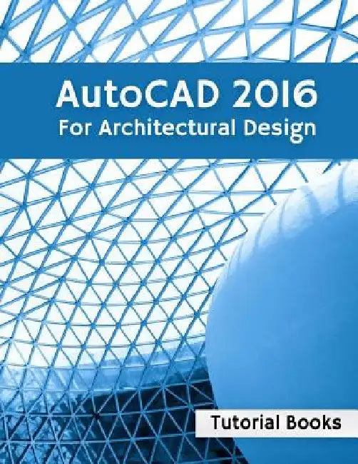 AutoCAD 2016 For Architectural Design: Floor Plans, Elevations, Printing, 3D Architectural Modeling, and Rendering by Tutorial Books