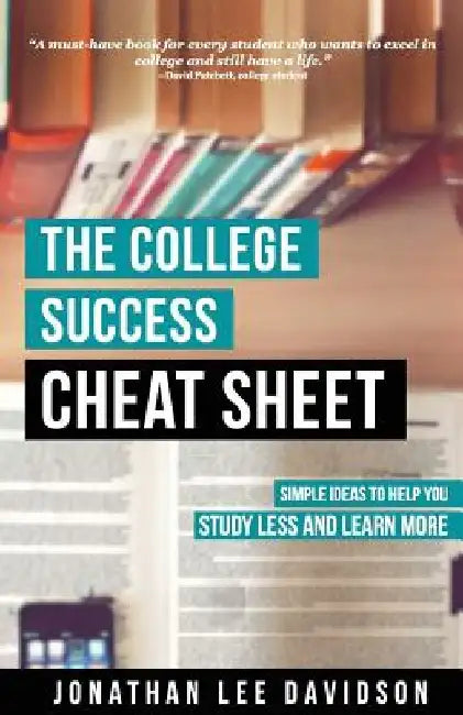 The College Success Cheat Sheet: Simple Ideas to Help You Study Less and Learn More by Jonathan Lee Davidson