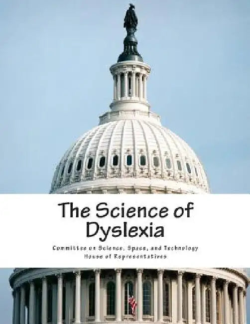 The Science of Dyslexia by Space And Technol Committee on Science