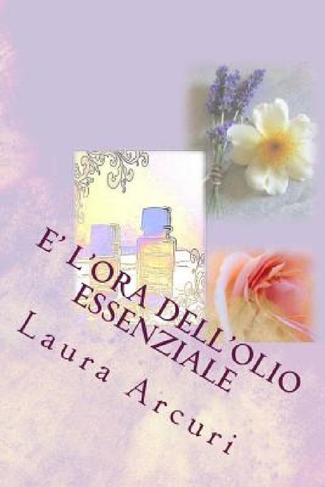 E' l'Ora dell'Olio Essenziale by Roberto Ghelardini, Laura Arcuri