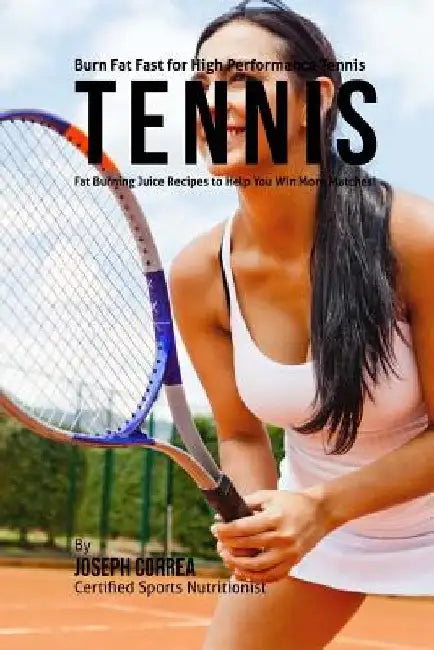 Burn Fat Fast for High Performance Tennis: Fat Burning Juice Recipes to Help You Win More Matches! by Correa (Certified Sports Nutritionist)