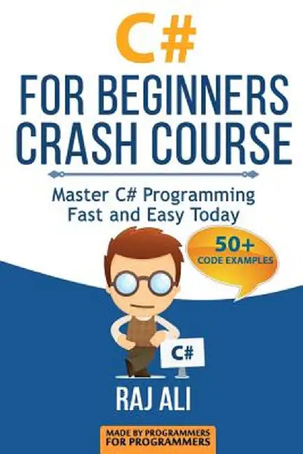 C#: C# For Beginners Crash Course: Master C# Programming Fast and Easy Today by Ali, Raj