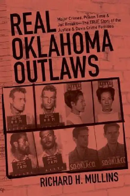 Real Oklahoma Outlaws: Major Crimes, Prison Time & Jail Breaks-The True Story of the Justice & Davis Crime Families by Richard H. Mullins