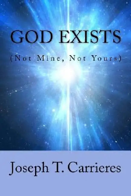 God Exists (Not Mine, Not Yours) by Joseph T. Carrieres