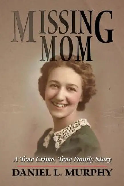 Missing Mom: A True Crime, True Family Story by Daniel L. Murphy