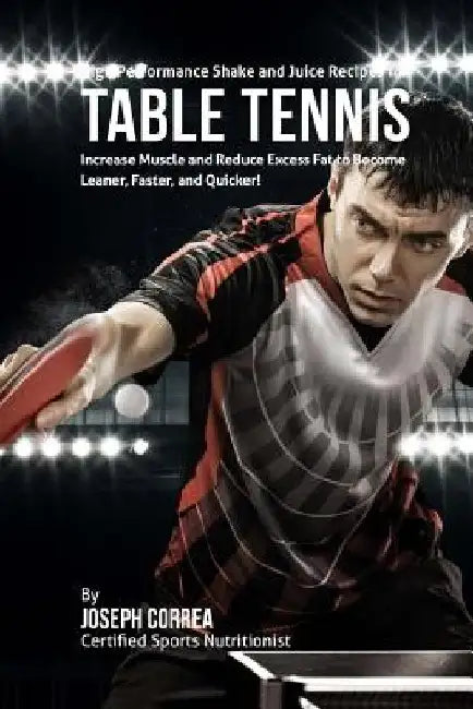 High Performance Shake and Juice Recipes for Table Tennis: Increase Muscle and Reduce Excess Fat to Become Leaner, Faster, and Quicker! by Correa (Certified Sports Nutritionist)