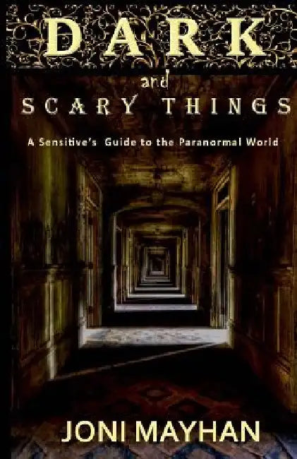 Dark and Scary Things: A Sensitive's Guide to the Paranormal World by Joni Mayhan