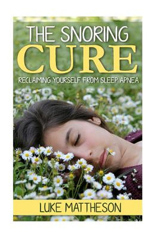 Snoring Cure: Reclaiming Yourself from Sleep Apnea by Luke Mattheson