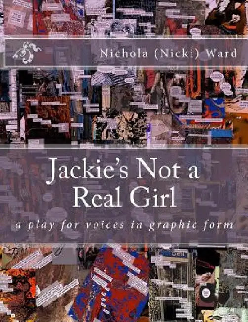 Jackie's Not a Real Girl: A Play for Voices in Graphic Form by Nichola (Nicki) Ward