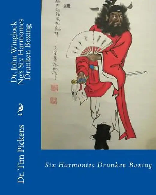 Dr. John Winglock Ng's Six Harmonies Drunken Boxing: Six Harmonies Drunken Boxing by Tim Pickens