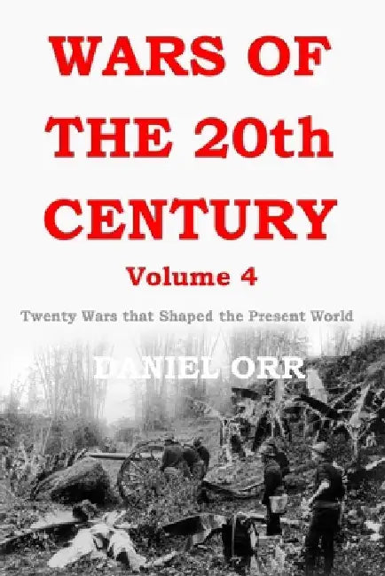 Wars of the 20th Century - Volume 4: Twenty Wars That Shaped the Present World by Daniel Orr