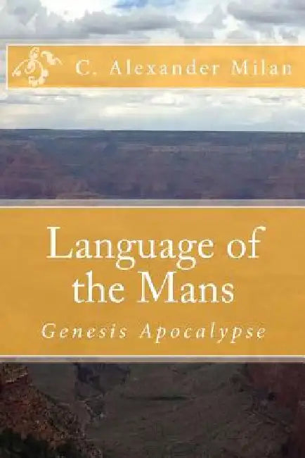Language of the Mans: Genesis Apocalypse by C. Alexander Milan