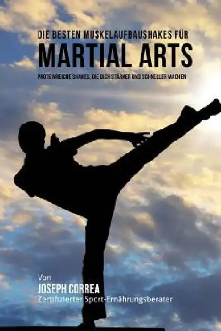 Die besten Muskelaufbaushakes fur Martial Arts: Proteinreiche Shakes, die dich starker und schneller machen by Correa (Zertifizierter Sport-Ernahrungsb