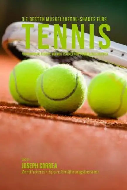 Die besten Muskelaufbau-Shakes furs Tennis: Proteinreiche Gerichte, um dich starker und schneller zu machen by Correa (Zertifizierter Sport-Ernahrungsb