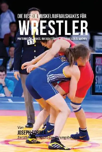 Die besten Muskelaufbaushakes fur Wrestler: Proteinreiche Shakes, um dich starker und schneller zu machen by Correa (Zertifizierter Sport-Ernahrungsb