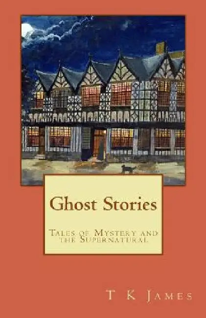 Ghost Stories: Tales of Mystery and the Supernatural by T. K. James