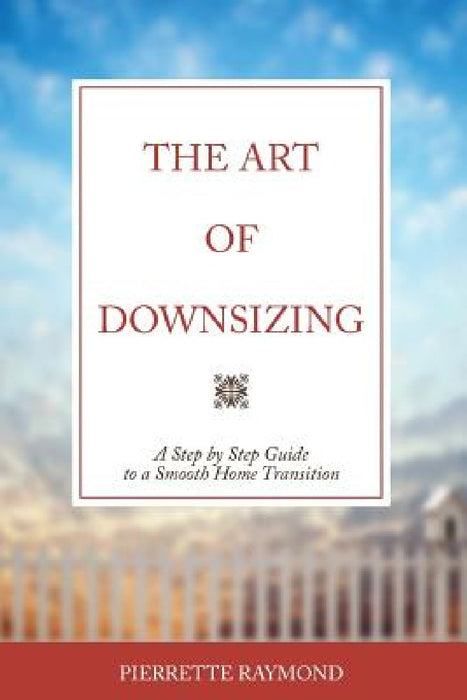 The Art of Downsizing: A Step-by-Step Guide to a Smooth Home Transition by Pierrette a. M. Raymond