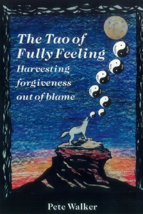 The Tao of Fully Feeling: Harvesting Forgiveness out of Blame by Pete Walker