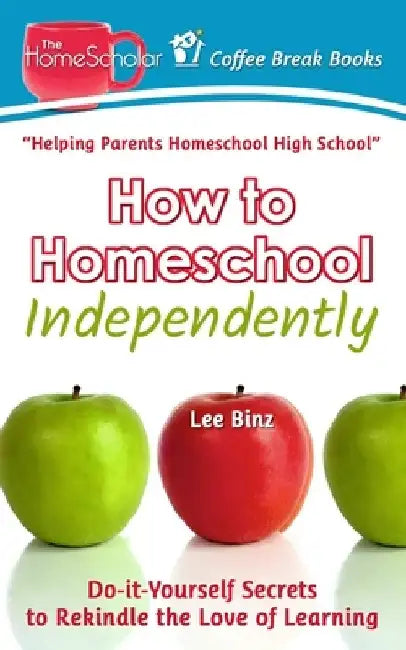 How to Homeschool Independently: Do-it-Yourself Secrets to Rekindle the Love of Learning by Lee Binz