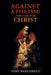 Against Atheism: The Case for Christ by Toby Baxendale