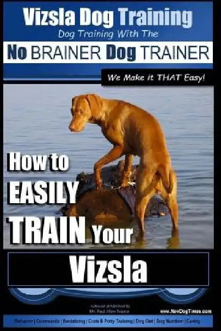 Vizsla Dog Training Dog Training with the No BRAINER Dog TRAINER We Make it THAT Easy!: How to EASILY TRAIN Your Vizsla by Paul Allen Pearce